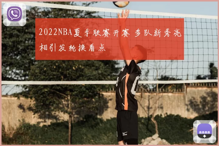 2022NBA夏季联赛开赛 多队新秀亮相引发轮换看点