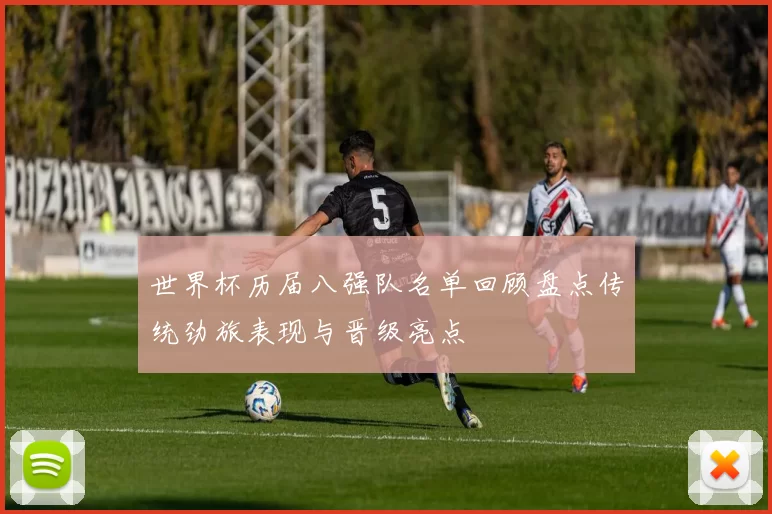 世界杯历届八强队名单回顾盘点传统劲旅表现与晋级亮点