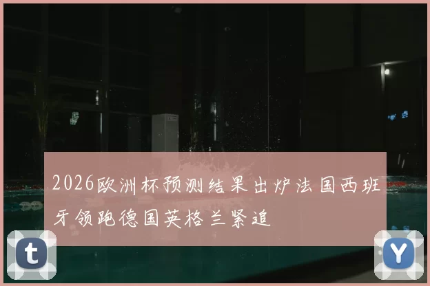 2026欧洲杯预测结果出炉法国西班牙领跑德国英格兰紧追