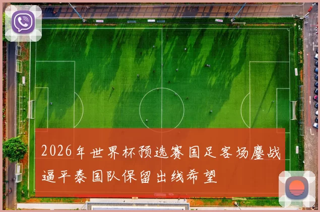 2026年世界杯预选赛国足客场鏖战逼平泰国队保留出线希望