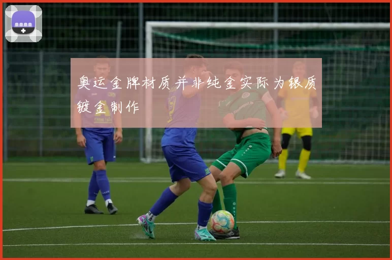 奥运金牌材质并非纯金实际为银质镀金制作