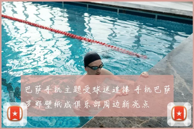 巴萨手机主题受球迷追捧 手机巴萨罗那壁纸成俱乐部周边新亮点