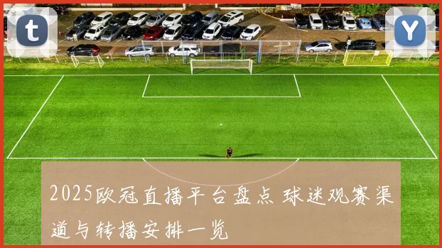2025欧冠直播平台盘点 球迷观赛渠道与转播安排一览