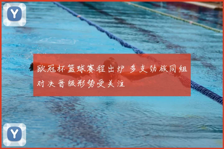 欧冠杯篮球赛程出炉 多支劲旅同组对决晋级形势受关注