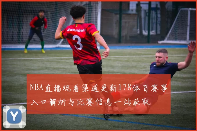NBA直播观看渠道更新178体育赛事入口解析与比赛信息一站获取
