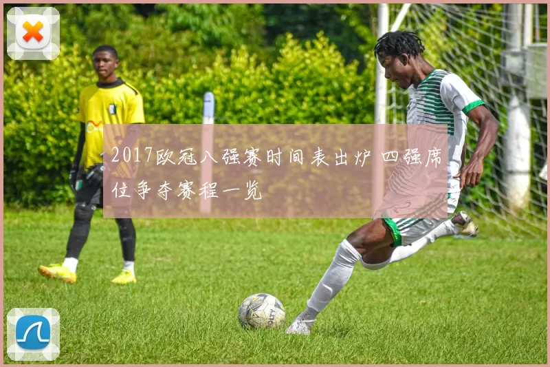 2017欧冠八强赛时间表出炉 四强席位争夺赛程一览