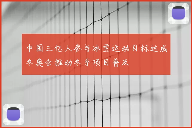 中国三亿人参与冰雪运动目标达成冬奥会推动冬季项目普及