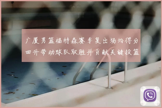 广厦男篮福特森赛季复出场均得分回升带动球队取胜并贡献关键投篮