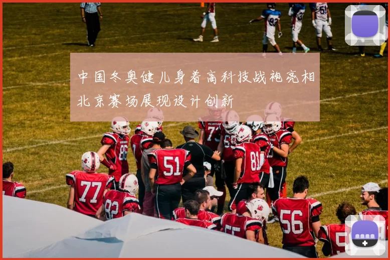 中国冬奥健儿身着高科技战袍亮相北京赛场展现设计创新