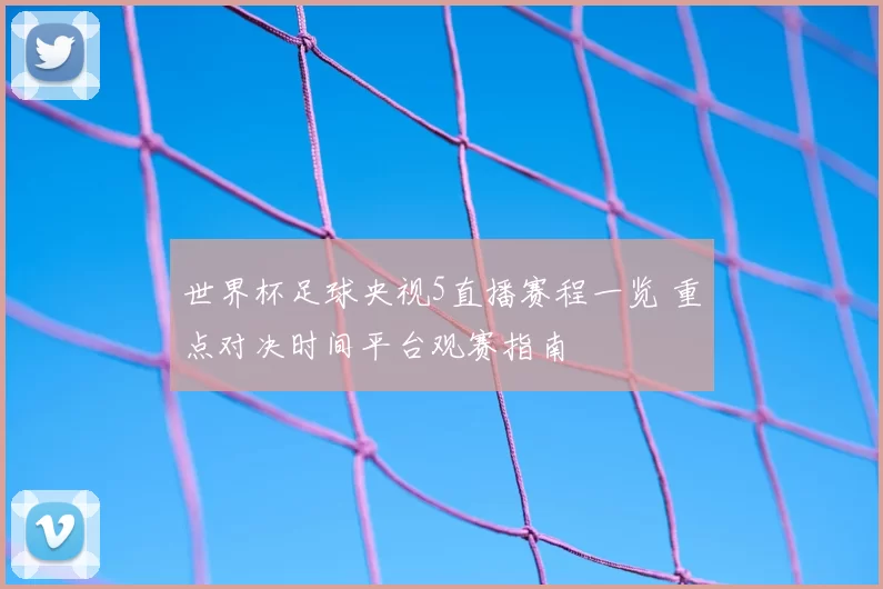 世界杯足球央视5直播赛程一览 重点对决时间平台观赛指南