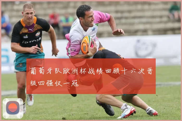 葡萄牙队欧洲杯战绩回顾十六次晋级四强仅一冠