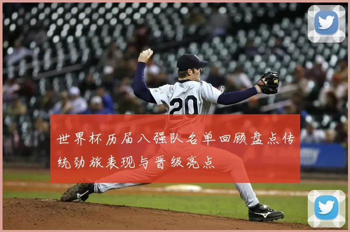 世界杯历届八强队名单回顾盘点传统劲旅表现与晋级亮点