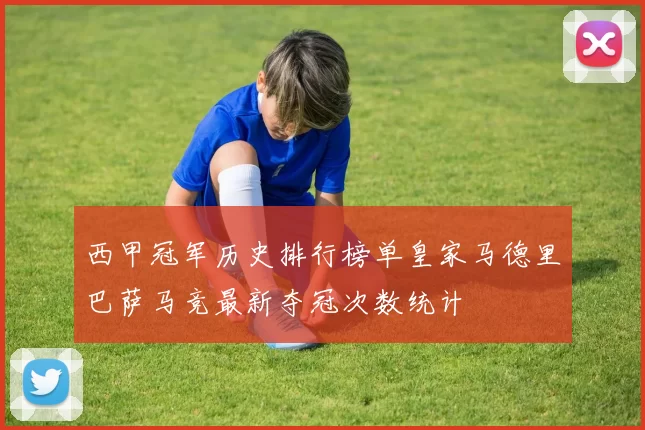 西甲冠军历史排行榜单皇家马德里巴萨马竞最新夺冠次数统计