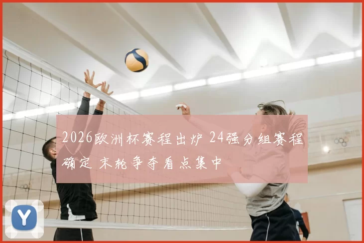 2026欧洲杯赛程出炉 24强分组赛程确定 末轮争夺看点集中