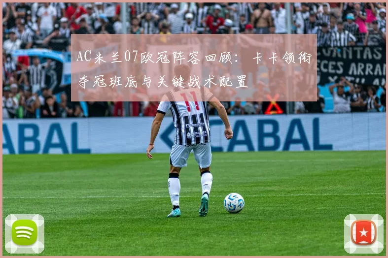 AC米兰07欧冠阵容回顾:卡卡领衔夺冠班底与关键战术配置