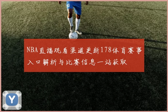 NBA直播观看渠道更新178体育赛事入口解析与比赛信息一站获取