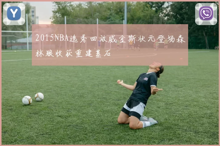 2015NBA选秀回放威金斯状元登场森林狼收获重建基石