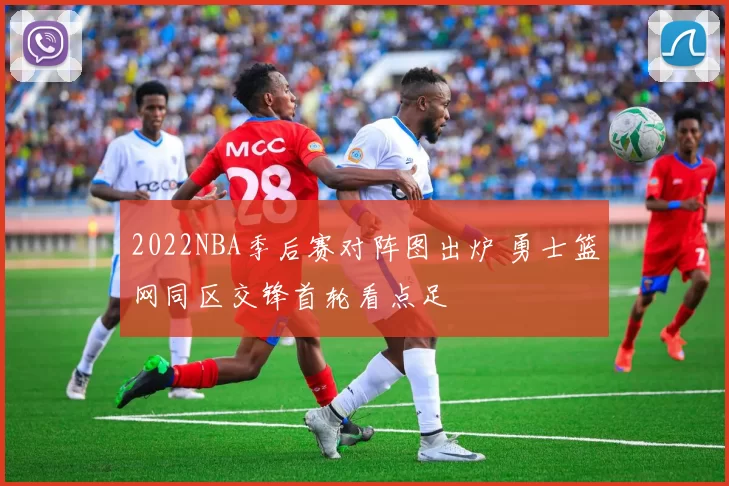 2022NBA季后赛对阵图出炉 勇士篮网同区交锋首轮看点足