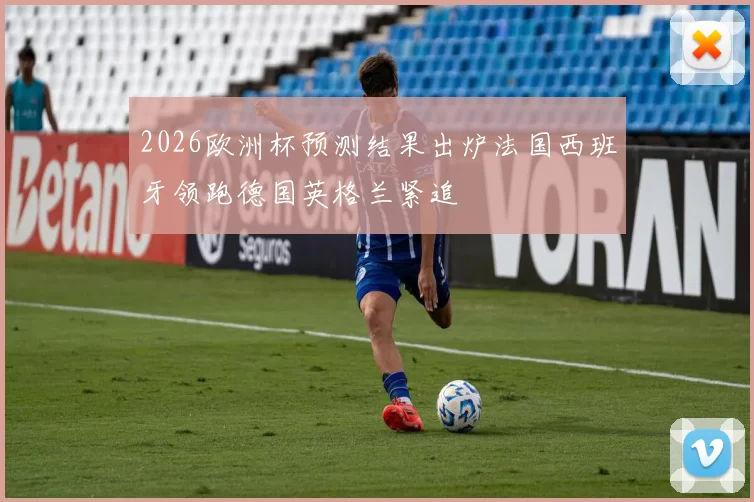 2026欧洲杯预测结果出炉法国西班牙领跑德国英格兰紧追