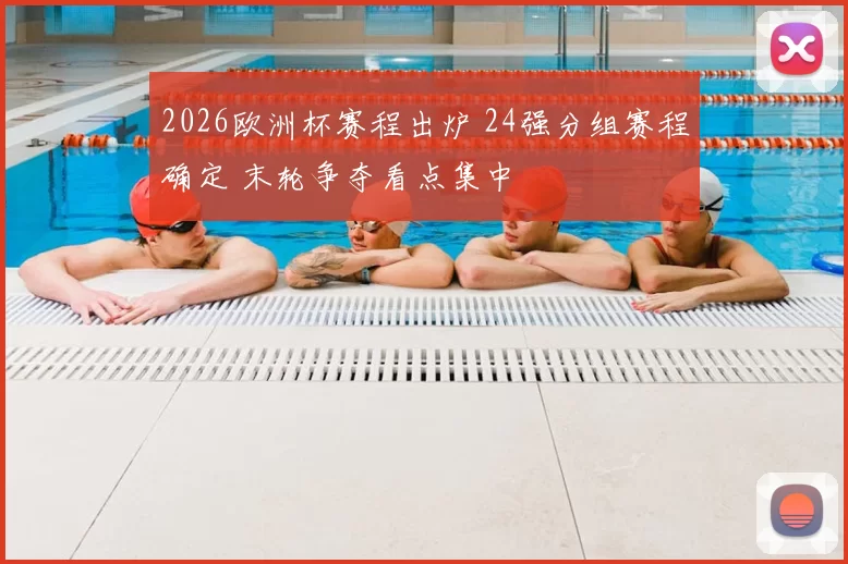 2026欧洲杯赛程出炉 24强分组赛程确定 末轮争夺看点集中