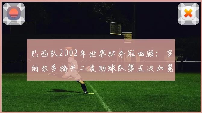 巴西队2002年世界杯夺冠回顾：罗纳尔多梅开二度助球队第五次加冕