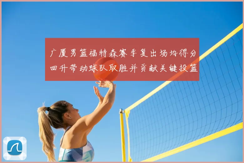 广厦男篮福特森赛季复出场均得分回升带动球队取胜并贡献关键投篮