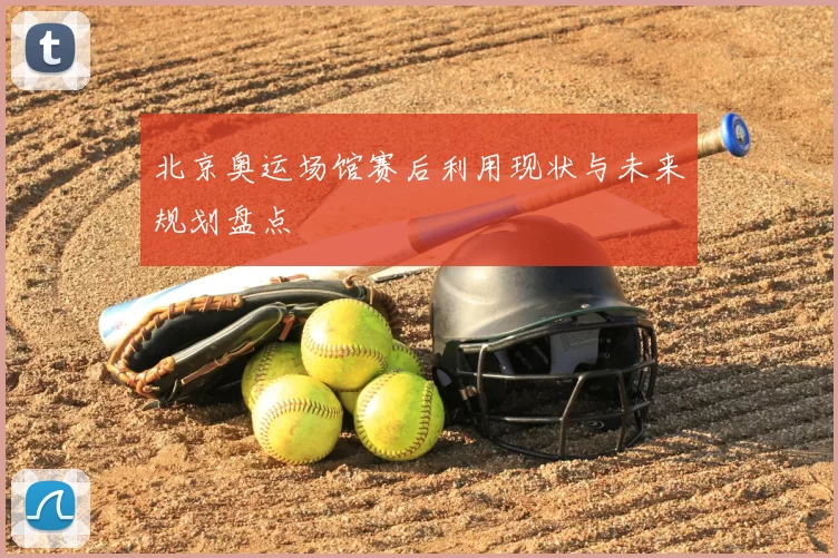 北京奥运场馆赛后利用现状与未来规划盘点