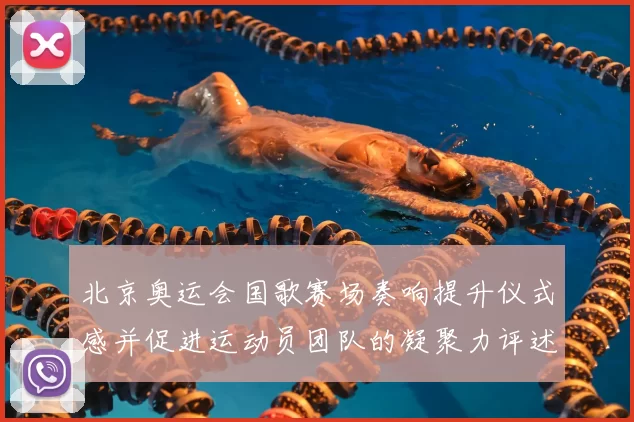 北京奥运会国歌赛场奏响提升仪式感并促进运动员团队的凝聚力评述