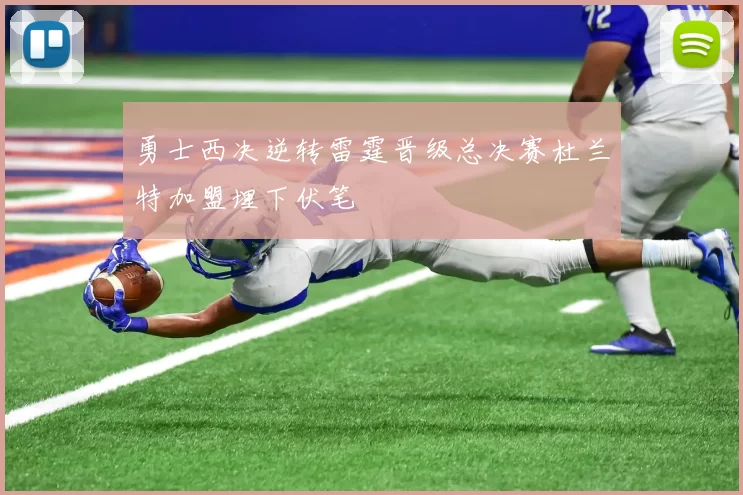 勇士西决逆转雷霆晋级总决赛杜兰特加盟埋下伏笔