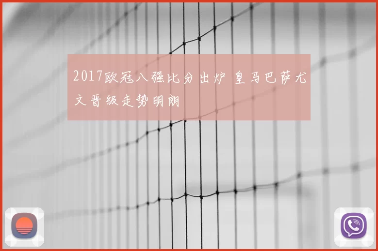 2017欧冠八强比分出炉 皇马巴萨尤文晋级走势明朗