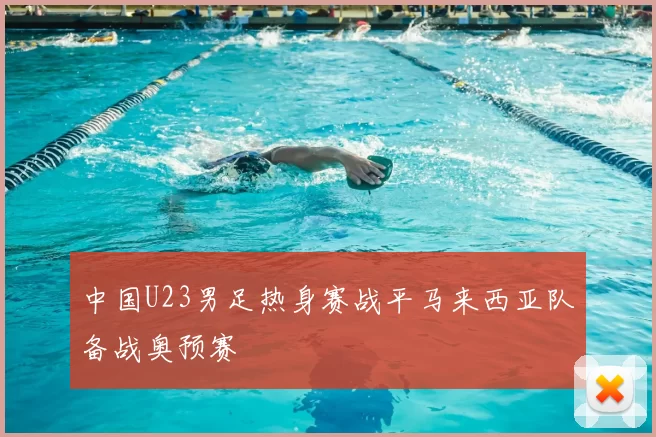 中国U23男足热身赛战平马来西亚队备战奥预赛