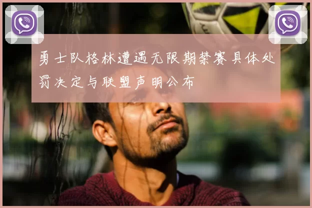 勇士队格林遭遇无限期禁赛具体处罚决定与联盟声明公布